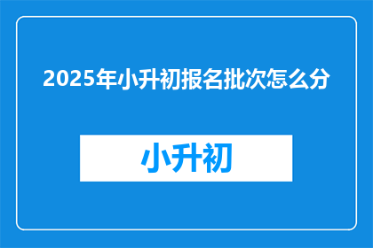 2025年小升初报名批次怎么分