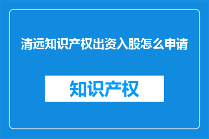 清远知识产权出资入股怎么申请