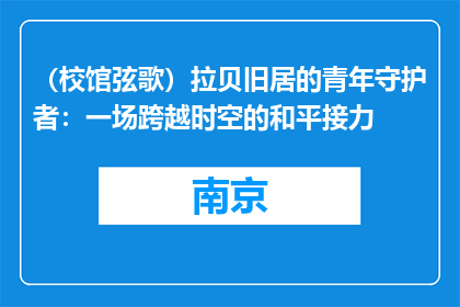 （校馆弦歌）拉贝旧居的青年守护者：一场跨越时空的和平接力