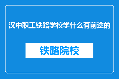 汉中职工铁路学校学什么有前途的