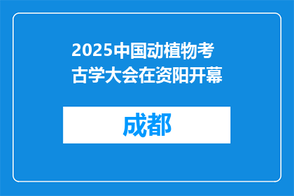2025中国动植物考古学大会在资阳开幕