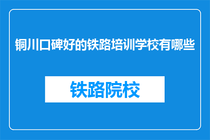 铜川口碑好的铁路培训学校有哪些