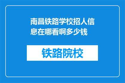 南昌铁路学校招人信息在哪看啊多少钱