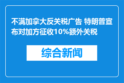 不满加拿大反关税广告 特朗普宣布对加方征收10%额外关税