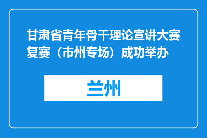 甘肃省青年骨干理论宣讲大赛复赛（市州专场）成功举办