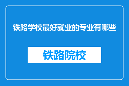 铁路学校最好就业的专业有哪些