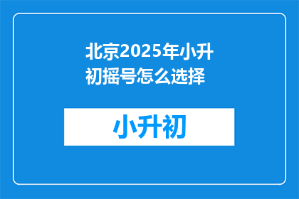 北京2025年小升初摇号怎么选择
