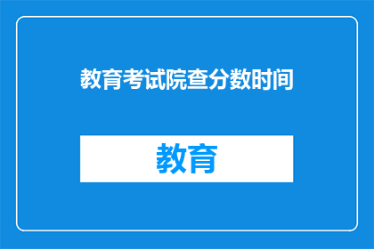 教育考试院查分数时间(教育考试院何时公布考试成绩？)