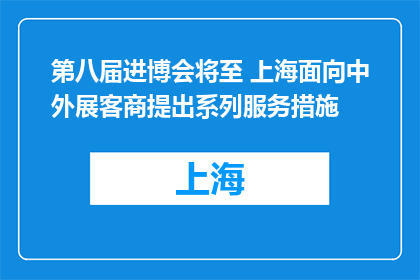 第八届进博会将至 上海面向中外展客商提出系列服务措施