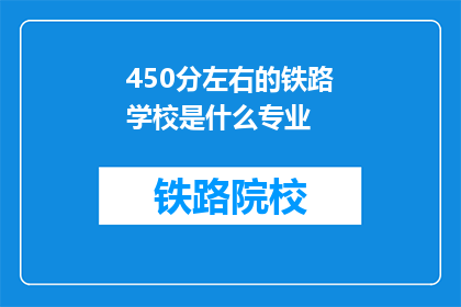 450分左右的铁路学校是什么专业(450分左右的铁路学校提供哪些专业？)