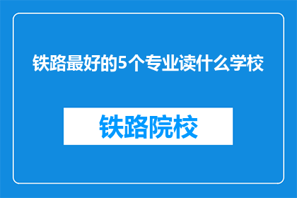 铁路最好的5个专业读什么学校(铁路行业最顶尖的五个专业，你该选择哪所大学？)