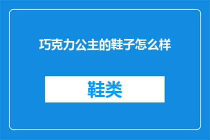 巧克力公主的鞋子怎么样(巧克力公主的鞋子究竟如何？是否值得一试？)