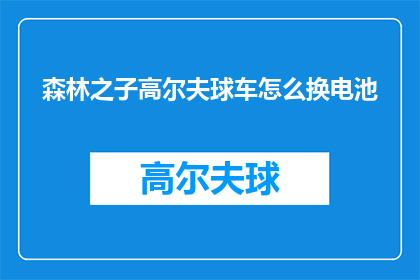 森林之子高尔夫球车怎么换电池(如何更换森林之子高尔夫球车的电池？)