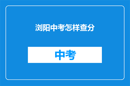 浏阳中考怎样查分(如何查询浏阳中考成绩？)