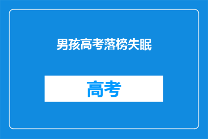 男孩高考落榜失眠(落榜的男孩，失眠之夜：高考后的心路历程与未来展望)