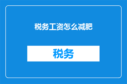 税务工资怎么减肥(如何通过税务优化来有效减轻工资负担？)