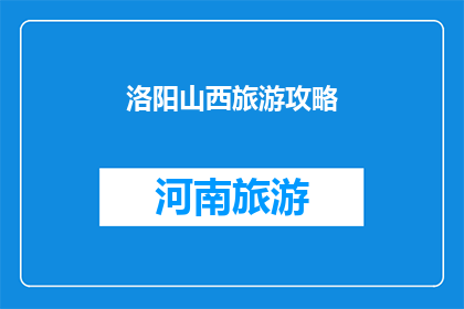 洛阳山西旅游攻略(洛阳山西旅游攻略：您是否已经准备好探索这座历史与文化交织的城市？)