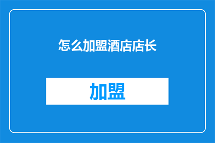 怎么加盟酒店店长(加盟酒店店长：您是否准备好成为行业领袖？)