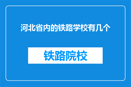 河北省内的铁路学校有几个(河北省内铁路学校数量的疑问：我们究竟有多少家铁路专业教育机构？)