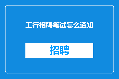 工行招聘笔试怎么通知(如何通知参加工商银行招聘笔试的考生？)