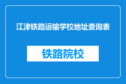 江津铁路运输学校地址查询表(如何查询江津铁路运输学校的详细地址？)