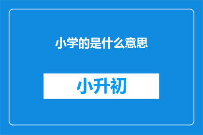 小学的是什么意思(小学教育的含义是什么？)