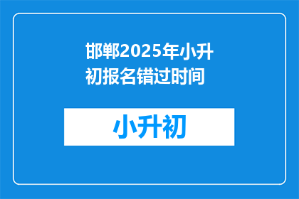 邯郸2025年小升初报名错过时间(邯郸2025年小升初报名错过时间，家长和学生该如何应对？)