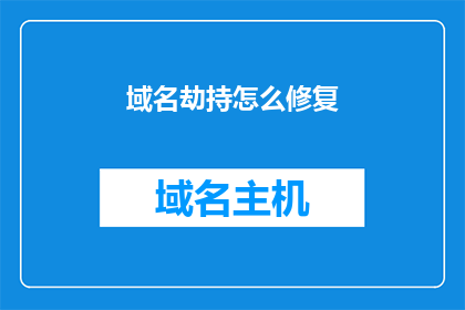域名劫持怎么修复(如何修复被劫持的域名？)