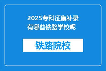 2025专科征集补录有哪些铁路学校呢(2025年专科征集补录有哪些铁路学校？)