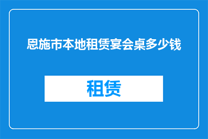 恩施市本地租赁宴会桌多少钱(恩施市本地租赁宴会桌的费用是多少？)