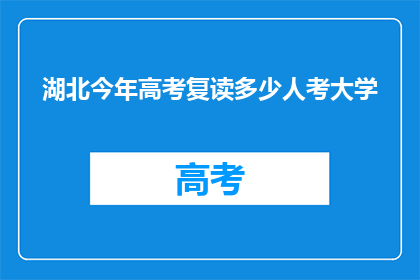 湖北今年高考复读多少人考大学(今年湖北有多少高考复读生成功考入大学？)