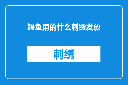 鳄鱼用的什么刺绣发放(鳄鱼的刺绣工艺：一种独特的艺术形式？)