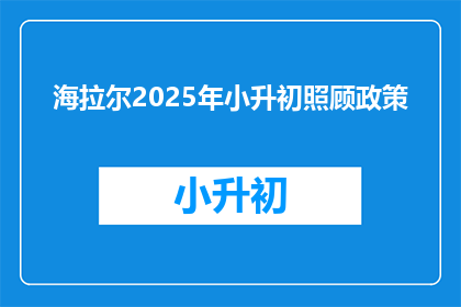 海拉尔2025年小升初照顾政策(2025年海拉尔小升初政策是否提供特殊照顾？)