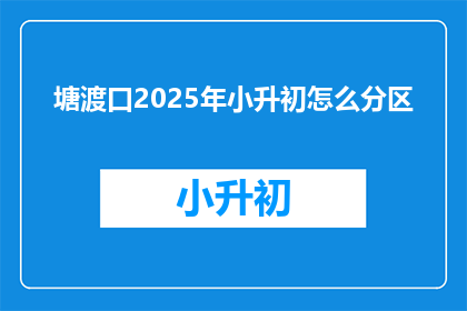 塘渡口2025年小升初怎么分区(塘渡口2025年小升初如何进行分区？)