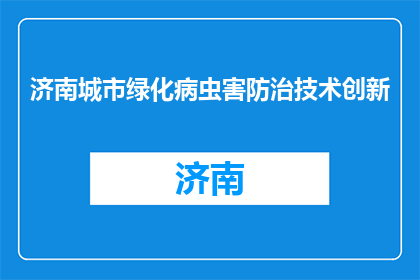 济南城市绿化病虫害防治技术创新(济南城市绿化病虫害防治技术创新的疑问句长标题：

如何实现济南城市绿化病虫害防治技术的突破性创新？)