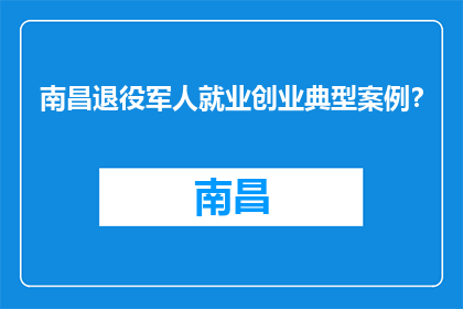 南昌退役军人就业创业典型案例？(南昌退役军人就业创业典范：探索成功之路的启示)
