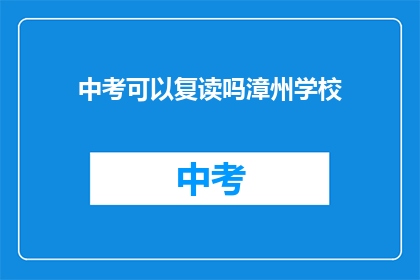 中考可以复读吗漳州学校(中考复读政策在漳州学校是否可行？)