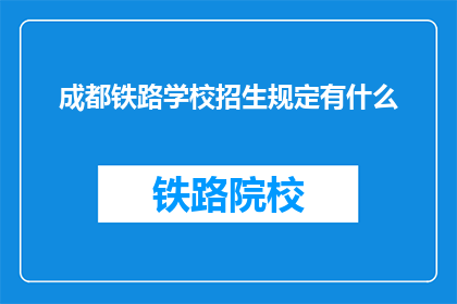 成都铁路学校招生规定有什么(成都铁路学校招生规定是什么？)