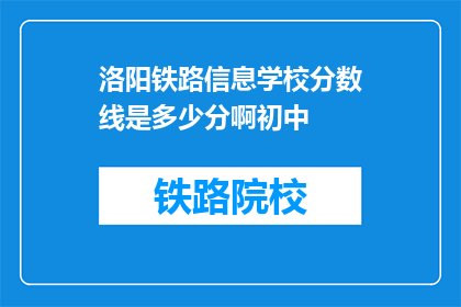 洛阳铁路信息学校分数线是多少分啊初中(洛阳铁路信息学校入学门槛究竟有多高？初中生能否轻松跨越？)