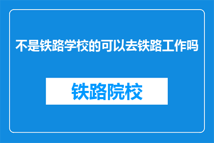 不是铁路学校的可以去铁路工作吗(铁路工作是否开放给非铁路学校毕业生？)
