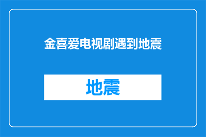 金喜爱电视剧遇到地震(金喜爱主演的电视剧遇到地震是否真实反映了地震灾害的严重性？)