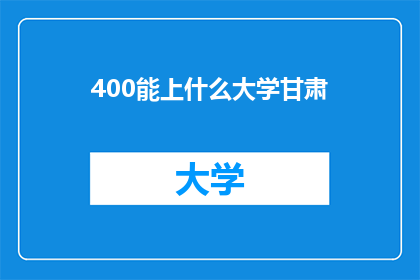 400能上什么大学甘肃(甘肃考生400分能上哪些大学？)