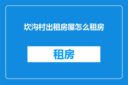 坎沟村出租房屋怎么租房(坎沟村出租房屋如何进行租赁？)