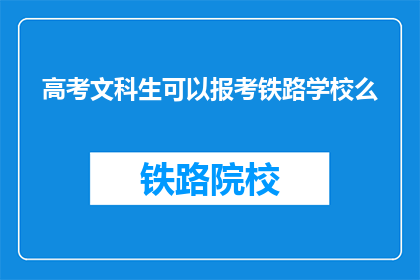 高考文科生可以报考铁路学校么(高考文科生是否能够报考铁路学校？)
