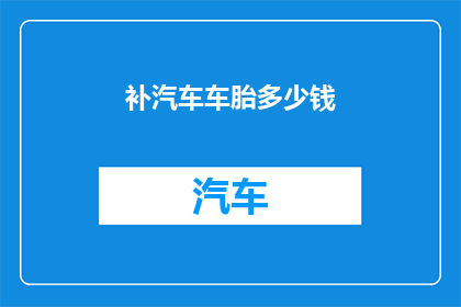 补汽车车胎多少钱(补汽车车胎的费用是多少？)