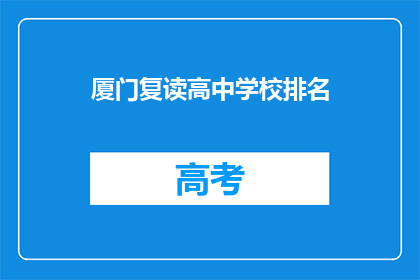 厦门复读高中学校排名(厦门复读高中学校排名，你了解吗？)