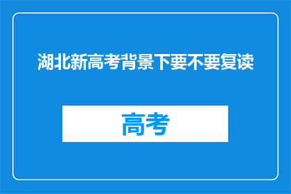 湖北新高考背景下要不要复读(湖北新高考政策下，是否应该选择复读以追求更好的大学录取机会？)