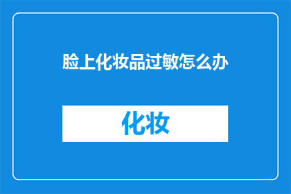 脸上化妆品过敏怎么办(面部化妆品引发过敏，该如何妥善处理？)