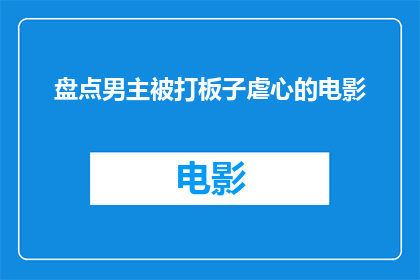 盘点男主被打板子虐心的电影(那些让人心疼的男主被打板子的电影)