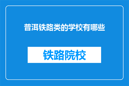 普洱铁路类的学校有哪些(普洱地区有哪些铁路相关专业的教育机构？)